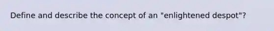 Define and describe the concept of an "enlightened despot"?