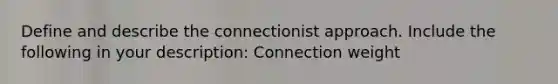 Define and describe the connectionist approach. Include the following in your description: Connection weight