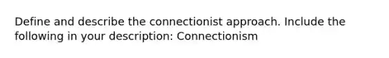 Define and describe the connectionist approach. Include the following in your description: Connectionism