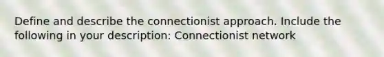 Define and describe the connectionist approach. Include the following in your description: Connectionist network