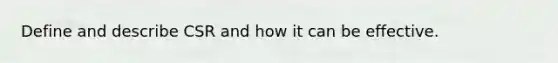 Define and describe CSR and how it can be effective.