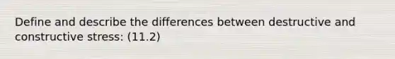 Define and describe the differences between destructive and constructive stress: (11.2)