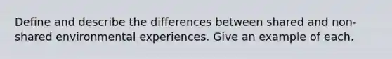 Define and describe the differences between shared and non-shared environmental experiences. Give an example of each.