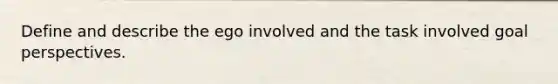 Define and describe the ego involved and the task involved goal perspectives.