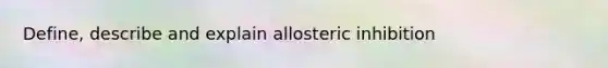 Define, describe and explain allosteric inhibition