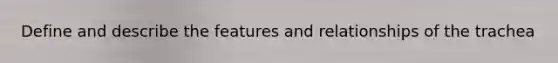 Define and describe the features and relationships of the trachea