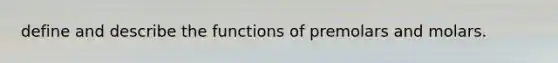 define and describe the functions of premolars and molars.