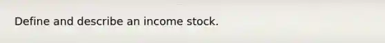 Define and describe an income stock.