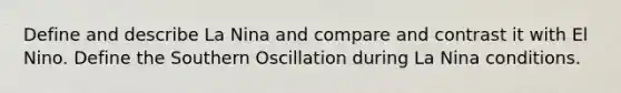 Define and describe La Nina and compare and contrast it with El Nino. Define the Southern Oscillation during La Nina conditions.