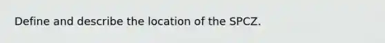 Define and describe the location of the SPCZ.