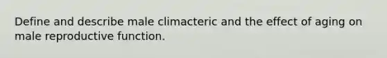 Define and describe male climacteric and the effect of aging on male reproductive function.