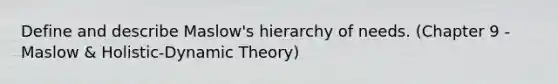 Define and describe Maslow's hierarchy of needs. (Chapter 9 - Maslow & Holistic-Dynamic Theory)