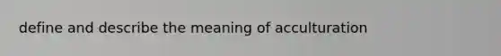 define and describe the meaning of acculturation