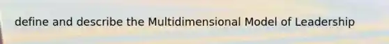 define and describe the Multidimensional Model of Leadership