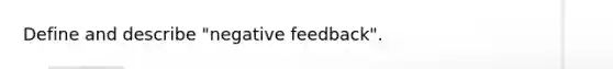 Define and describe "negative feedback".