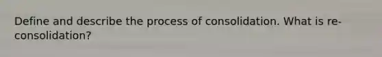 Define and describe the process of consolidation. What is re-consolidation?