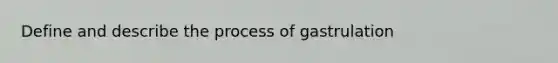 Define and describe the process of gastrulation