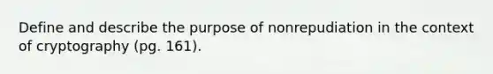 Define and describe the purpose of nonrepudiation in the context of cryptography (pg. 161).