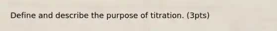 Define and describe the purpose of titration. (3pts)