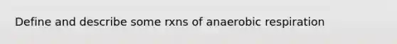 Define and describe some rxns of anaerobic respiration