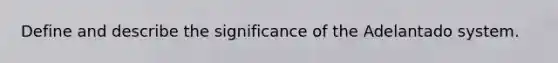 Define and describe the significance of the Adelantado system.