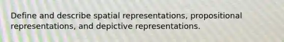 Define and describe spatial representations, propositional representations, and depictive representations.