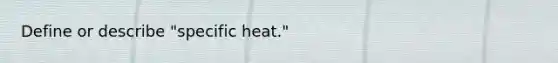 Define or describe "specific heat."