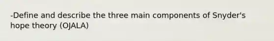 -Define and describe the three main components of Snyder's hope theory (OJALA)