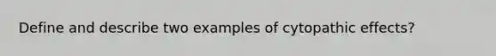 Define and describe two examples of cytopathic effects?