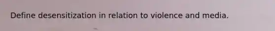 Define desensitization in relation to violence and media.