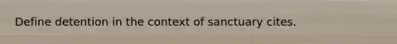 Define detention in the context of sanctuary cites.