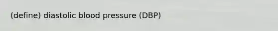 (define) diastolic blood pressure (DBP)