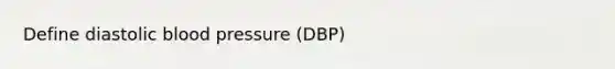 Define diastolic blood pressure (DBP)