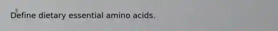 Define dietary essential amino acids.