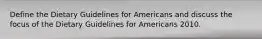 Define the Dietary Guidelines for Americans and discuss the focus of the Dietary Guidelines for Americans 2010.