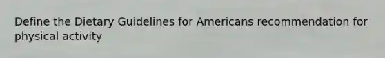 Define the Dietary Guidelines for Americans recommendation for physical activity