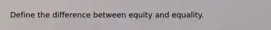 Define the difference between equity and equality.