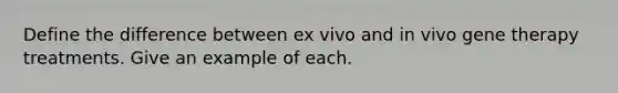 Define the difference between ex vivo and in vivo gene therapy treatments. Give an example of each.