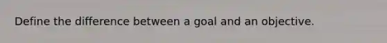 Define the difference between a goal and an objective.