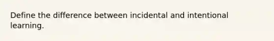 Define the difference between incidental and intentional learning.