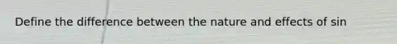 Define the difference between the nature and effects of sin