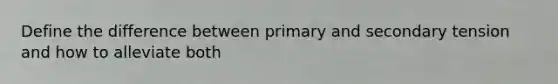 Define the difference between primary and secondary tension and how to alleviate both