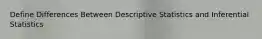 Define Differences Between Descriptive Statistics and Inferential Statistics