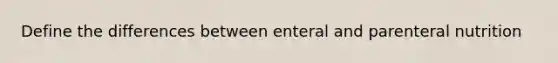 Define the differences between enteral and parenteral nutrition