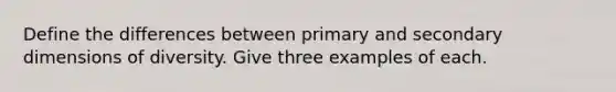 Define the differences between primary and secondary dimensions of diversity. Give three examples of each.