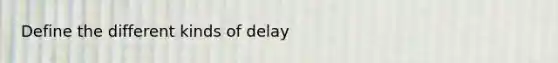 Define the different kinds of delay