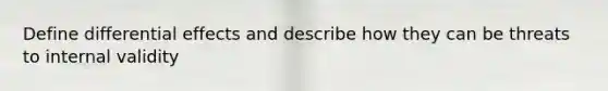 Define differential effects and describe how they can be threats to internal validity