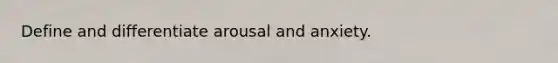 Define and differentiate arousal and anxiety.