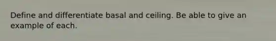 Define and differentiate basal and ceiling. Be able to give an example of each.