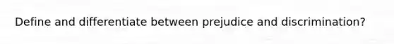 Define and differentiate between prejudice and discrimination?